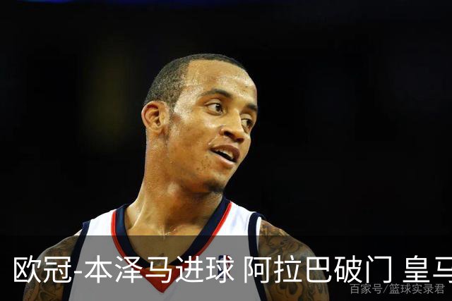 欧冠-本泽马进球 阿拉巴破门 皇马3-0提前出线